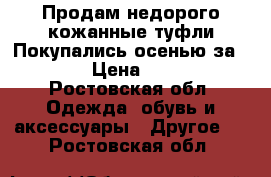 Продам недорого кожанные туфли.Покупались осенью за 2.500 › Цена ­ 1 000 - Ростовская обл. Одежда, обувь и аксессуары » Другое   . Ростовская обл.